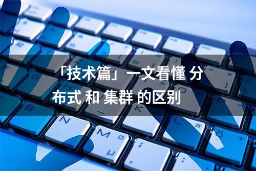 「技术篇」一文看懂 分布式 和 集群 的区别