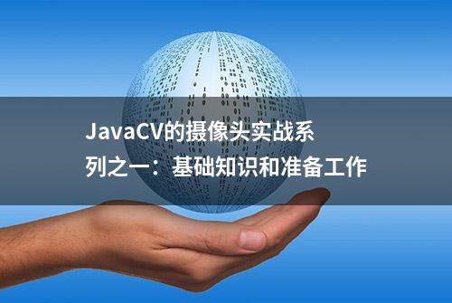 JavaCV的摄像头实战系列之一：基础知识和准备工作