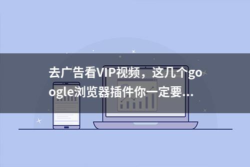 去广告看VIP视频，这几个google浏览器插件你一定要装，错过血亏