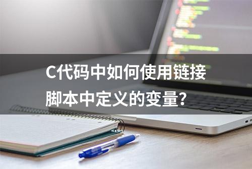 C代码中如何使用链接脚本中定义的变量？