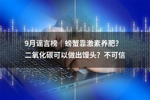 9月谣言榜｜螃蟹靠激素养肥？二氧化碳可以做出馒头？不可信