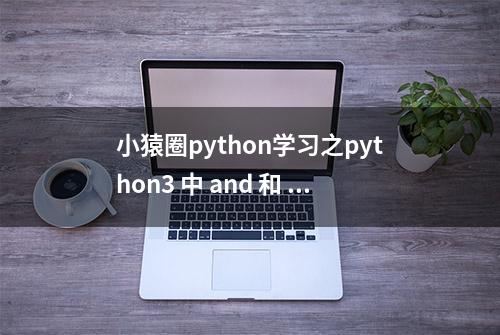 小猿圈python学习之python3 中 and 和 or 运算规律