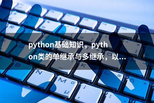 python基础知识，python类的单继承与多继承，以及继承的作用？