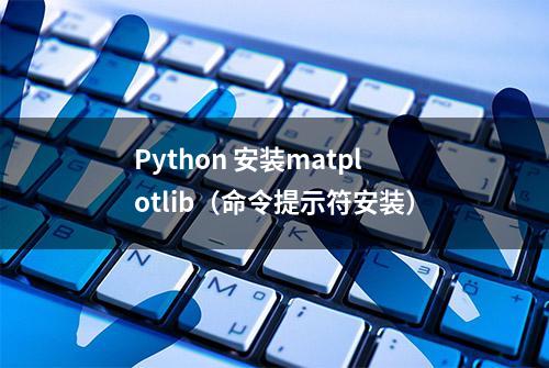 Python 安装matplotlib（命令提示符安装）