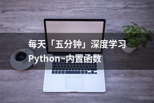 每天「五分钟」深度学习Python~内置函数