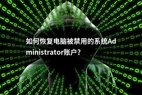 如何恢复电脑被禁用的系统Administrator账户？