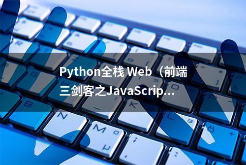 Python全栈 Web（前端三剑客之JavaScript 从小白鼠到武林盟主）