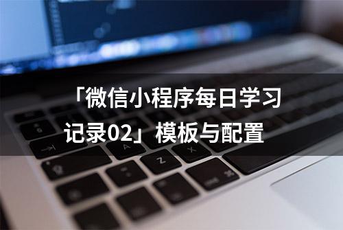 「微信小程序每日学习记录02」模板与配置