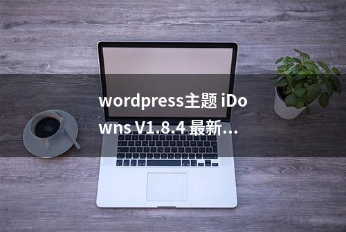 wordpress主题 iDowns V1.8.4 最新版 带会员管理 卡密插件