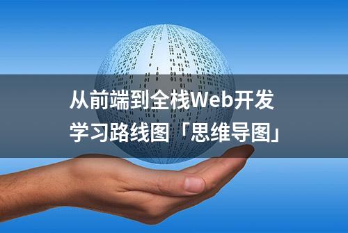 从前端到全栈Web开发学习路线图「思维导图」