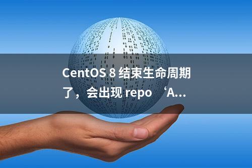 CentOS 8 结束生命周期了，会出现 repo ‘AppStream‘ 下载元数据失败