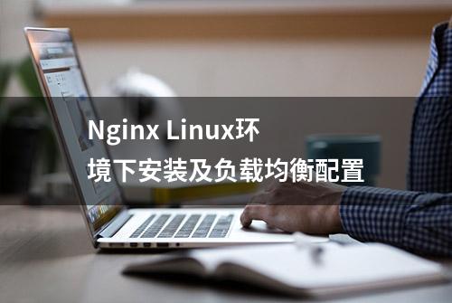 Nginx Linux环境下安装及负载均衡配置