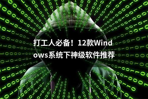 打工人必备！12款Windows系统下神级软件推荐