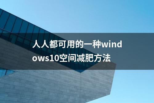 人人都可用的一种windows10空间减肥方法