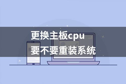 更换主板cpu要不要重装系统