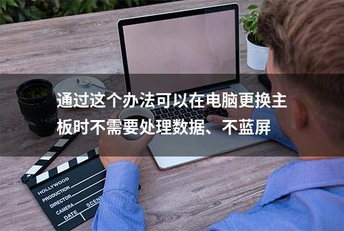 通过这个办法可以在电脑更换主板时不需要处理数据、不蓝屏