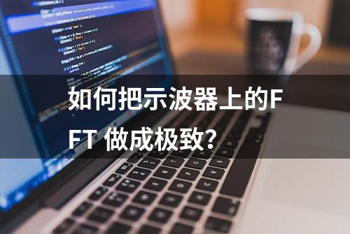 如何把示波器上的FFT 做成极致？