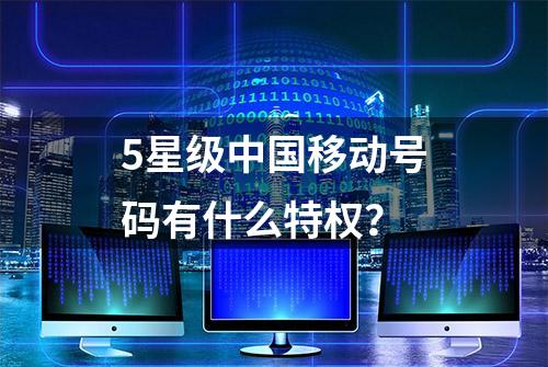 5星级中国移动号码有什么特权？