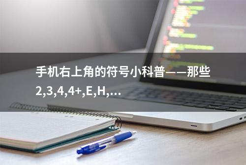 手机右上角的符号小科普——那些2,3,4,4+,E,H,H+,HD都代表了什么