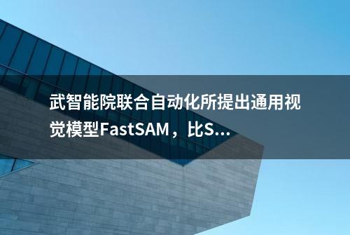 武智能院联合自动化所提出通用视觉模型FastSAM，比SAM快50倍？