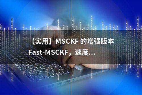 【实用】MSCKF 的增强版本Fast-MSCKF，速度快6倍，精度提升20%