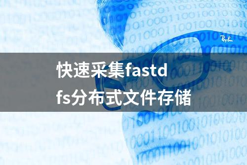 快速采集fastdfs分布式文件存储