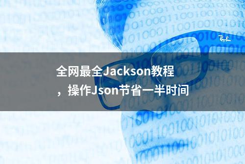 全网最全Jackson教程，操作Json节省一半时间