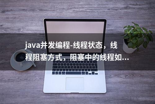 java并发编程-线程状态，线程阻塞方式，阻塞中的线程如何终止？