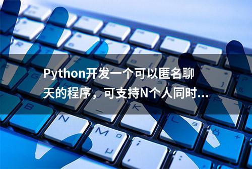 Python开发一个可以匿名聊天的程序，可支持N个人同时在线！