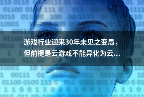 游戏行业迎来30年未见之变局，但前提是云游戏不能异化为云盗版