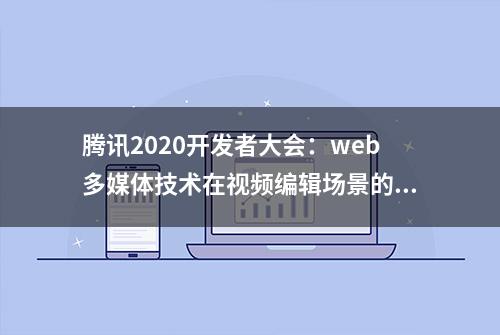 腾讯2020开发者大会：web多媒体技术在视频编辑场景的应用