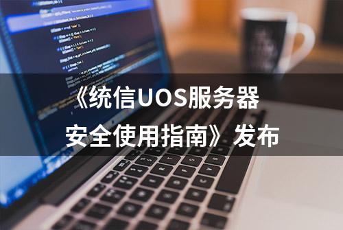 《统信UOS服务器安全使用指南》发布