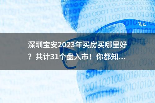 深圳宝安2023年买房买哪里好？共计31个盘入市！你都知道吗？