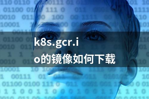 k8s.gcr.io的镜像如何下载