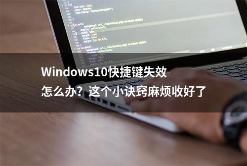 Windows10快捷键失效怎么办？这个小诀窍麻烦收好了