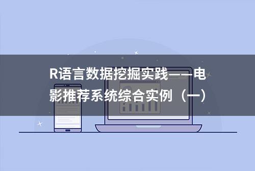 R语言数据挖掘实践——电影推荐系统综合实例（一）