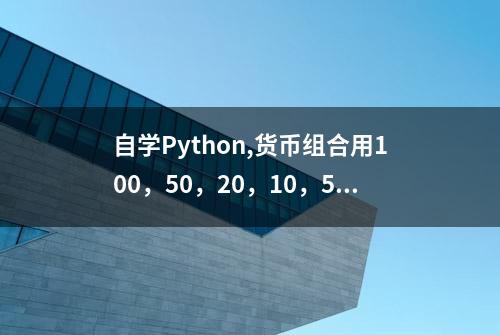 自学Python,货币组合用100，50，20，10，5，1兑换，面值由大到小