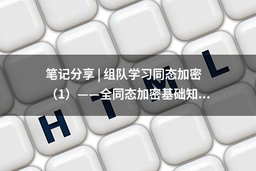 笔记分享 | 组队学习同态加密（1）——全同态加密基础知识