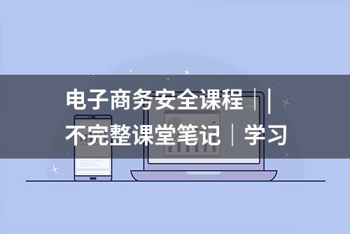 电子商务安全课程｜|不完整课堂笔记｜学习