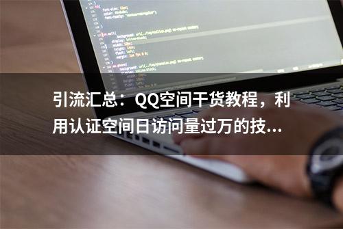 引流汇总：QQ空间干货教程，利用认证空间日访问量过万的技巧