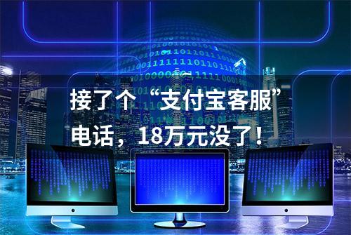 接了个“支付宝客服”电话，18万元没了！