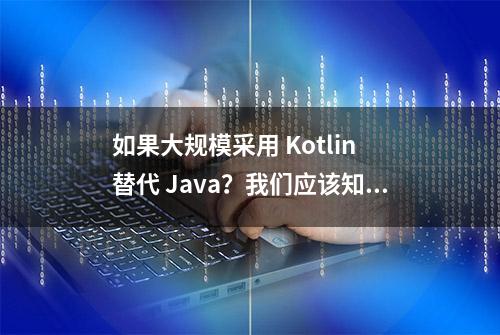 如果大规模采用 Kotlin 替代 Java？我们应该知道这些利弊