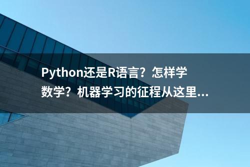 Python还是R语言？怎样学数学？机器学习的征程从这里开始……