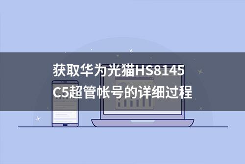 获取华为光猫HS8145C5超管帐号的详细过程