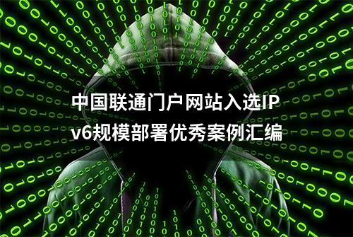 中国联通门户网站入选IPv6规模部署优秀案例汇编