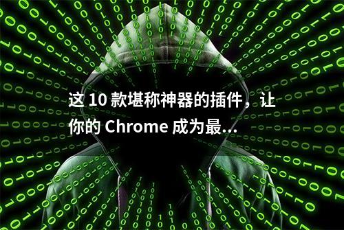 这 10 款堪称神器的插件，让你的 Chrome 成为最好用的浏览器