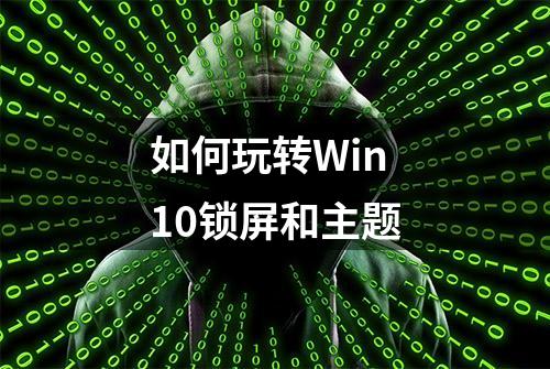 如何玩转Win10锁屏和主题