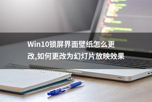 Win10锁屏界面壁纸怎么更改,如何更改为幻灯片放映效果