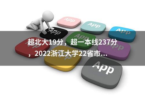 超北大19分，超一本线237分，2022浙江大学22省市录取大数据盘点