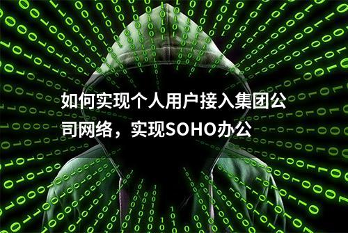 如何实现个人用户接入集团公司网络，实现SOHO办公